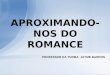 APROXIMANDO- NOS DO ROMANCE PROFESSOR DA TURMA: JAYME BARROS