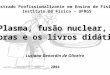 Mestrado Profissionalizante em Ensino de Física Instituto de Física - UFRGS Plasma, fusão nuclear, auroras e os livros didáticos Luciano Denardin de Oliveira