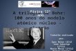 A trilogia de Bohr: 100 anos do modelo atómico núcleo - eletrão Física 12º ano Trabalho realizado por: Igor Balan 12Ct2 João Sabarigo 12ºCt2 Maria Mexia