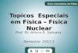 Topicos Especiais em Física – Física Nuclear Prof. Dr. Arturo R. Samana Semestre: 2012.1