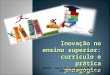 Inovação no ensino superior: currículo e prática pedagógica Profa. Carla B. Zandavalli M. Araujo UFMS/GEPPES/UNIVERSITAS.Br