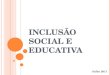 INCLUSÃO SOCIAL E EDUCATIVA Julho 2011. EDUCAÇÃO ESPECIAL: IMPASSES E PERSPECTIVAS  Superação do estigma da deficiência;  Reconceitualização do conceito