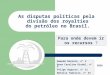 As disputas políticas pela divisão dos royalties do petróleo no Brasil. Para onde devem ir os recursos ? Amanda Dornela, n° 2 Anna Carolina Kindel, n°