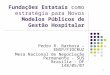 1 Fundações Estatais como estratégia para Novos Modelos Públicos de Gestão Hospitalar Pedro R. Barbosa – ENSP/FIOCRUZ Mesa Nacional de Negociação Permanente