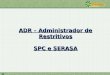 ADR – Administrador de Restritivos SPC e SERASA. ADR – Administrador de Restritivos Plano de ação na Cooperativa: TarefaResponsávelData Definição da forma