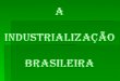 O ESPAÇO BRASILEIRO ANTES DA INDUSTRIALIZAÇÃO   PERÍODO COLONIAL : não era permitida a instalação de manufaturas, garantindo assim as mercadorias produzidas