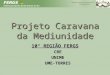 Projeto Caravana da Mediunidade 10° REGIÃO FERGS CREUNIMEUME-TORRES
