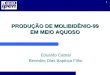 1 PRODUÇÃO DE MOLIBIDÊNIO-99 EM MEIO AQUOSO Eduardo Cabral Benedito Dias Baptista Filho
