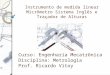 Instrumento de medida linear Micrômetro Sistema Inglês e Traçador de Alturas Curso: Engenharia Mecatrônica Disciplina: Metrologia Prof. Ricardo Vitoy