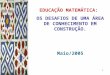 1 EDUCAÇÃO MATEMÁTICA: OS DESAFIOS DE UMA ÁREA DE CONHECIMENTO EM CONSTRUÇÃO. Maio/2005