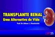 História do Transplante Renal Carrel, 1905 anastomose vascular Jaboulay, 1906 xenotransplante humano Voronoy, 1933 1º transplante renal Medawar, 1944
