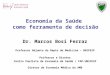 Economia da Saúde como ferramenta de decisão Dr. Marcos Bosi Ferraz Professor Adjunto do Depto de Medicina – UNIFESP Professor e Diretor Centro Paulista