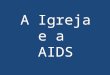A Igreja e a AIDS Onde quer que haja um hospital dedicado à AIDS, tanto na África como na Ásia ou na América Latina, também na Europa, são monjas e padres
