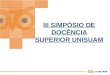 III SIMPÓSIO DE DOCÊNCIA SUPERIOR UNISUAM. 10 e 11 de agosto de 2010 (RE) PENSANDO AS PRÁTICAS PEDAGÓGICAS / COTIDIANO DA SALA DE AULA NA UNISUAM