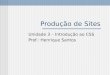 Produção de Sites Unidade 3 – Introdução ao CSS Prof.: Henrique Santos