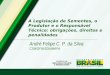 A Legislação de Sementes, o Produtor e o Responsável Técnico: obrigações, direitos e penalidades André Felipe C. P. da Silva CSM/DFIA/SDA/MAPA