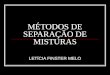 MÉTODOS DE SEPARAÇÃO DE MISTURAS LETÍCIA FINSTER MELO
