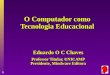 1 O Computador como Tecnologia Educacional Eduardo O C Chaves Professor Titular, UNICAMP Presidente, Mindware Editora