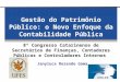 Gestão do Patrimônio Público: o Novo Enfoque da Contabilidade Pública 8º Congresso Catarinense de Secretários de Finanças, Contadores Públicos e Controladores