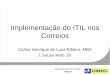 Implementação do ITIL nos Correios Carlos Henrique de Luca Ribeiro, MBA J. Souza Neto, Dr. Gerenciamento de Projetos PMI-DF