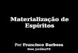 Materialização de Espíritos Por Francisco Barbosa Bom Jardim/PE