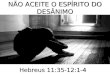 NÃO ACEITE O ESPÍRITO DO DESÂNIMO Hebreus 11:35-12:1-4
