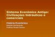 Sistema Econômico Antigo: Civilizações hidráulicas e comerciais História Econômica Relações Internacionais Professor Renato Carneiro