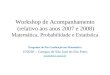 Workshop de Acompanhamento (relativo aos anos 2007 e 2008) Matemática, Probabilidade e Estatística Programa de Pós-Graduação em Matemática UNESP – Campus