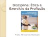 Disciplina: Ética e Exercício da Profissão Profa. Me Camila Mantoani