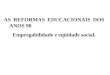 AS REFORMAS EDUCACIONAIS DOS ANOS 90 Empregabilidade e eqüidade social