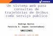 Um sistema web para consultas de trajetórias de ônibus como serviço público São Leopoldo, julho de 2008 Rodrigo Bastos Patrícia A. Jaques (orientadora)