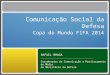 Comunicação Social da Defesa Copa do Mundo FIFA 2014 RAFAEL BRAGA Coordenador de Comunicação e Monitoramento de Mídia do Ministério da Defesa