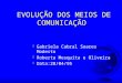 EVOLUÇÃO DOS MEIOS DE COMUNICAÇÃO F Gabriela Cabral Soares Modesto F Roberta Mesquita e Oliveira F Data:28/04/95