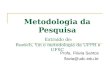 Metodologia da Pesquisa Extraído de: Roesch, Yin e metodologia da UFPR e UFSC Profa. Flávia Santos flavia@udc.edu.br