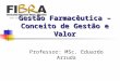 Gestão Farmacêutica – Conceito de Gestão e Valor Professor: MSc. Eduardo Arruda