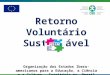 Retorno Voluntário Sustentável Organização dos Estados Ibero-americanos para a Educação, a Ciência e a Cultura – Escritório no Brasil