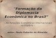 "Formação da Diplomacia Econômica no Brasil” - As Relações Econômicas Internacionais no Império - autor: Paulo Roberto de Almeida