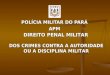 POLÍCIA MILITAR DO PARÁ APM DIREITO PENAL MILITAR DOS CRIMES CONTRA A AUTORIDADE OU A DISCIPLINA MILITAR