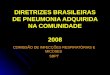 DIRETRIZES BRASILEIRAS DE PNEUMONIA ADQUIRIDA NA COMUNIDADE 2008 COMISSÃO DE INFECÇÕES RESPIRATÓRIAS E MICOSES SBPT