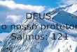 DEUS, o nosso protetor Salmos: 121. Olho para os montes e pergunto: “De onde me virá o socorro?”