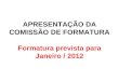 APRESENTAÇÃO DA COMISSÃO DE FORMATURA Formatura prevista para Janeiro / 2012
