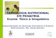 SEMIOLOGIA NUTRICIONAL EM PEDIATRIA Exame físico e bioquímico Especialização em Nutrição Parenteral e Enteral Nutricionista Ms. Sônia Alscher