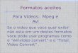 Formatos aceitos Para Vídeos: Mpeg e Avi Se o video que voce quer exibir não esta em um destes formatos voce pode usar programas como o “winvideo convert”