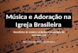 Música e Adoração na Igreja Brasileira Benefícios da música na Igreja e os perigos de seu mau uso Rev. Charles Melo de Oliveira
