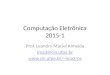 Computação Eletrônica 2015-1 Prof. Leandro Maciel Almeida lma3@cin.ufpe.br lma3/ce