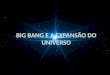 BIG BANG E A EXPANSÃO DO UNIVERSO. O que é o BIG BANG? E a expansão do Universo?