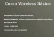Curso Wireless Básico Objetivo: Capacitar o aluno a implementar redes wireless indoor Duração: 8 Horas Início: 19/09/2009 Término Previsto: 03/10/2009