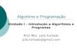 Algoritmo e Programação Unidade I – Introdução a Algoritmos e Programas Prof. Msc. Julio Furtado julio.furtado@gmail.com