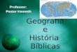 Geografia e História Bíblicas Professor: Pastor Kenneth Professor: Pastor Kenneth