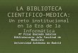 LA BIBLIOTECA CIENTIFICO-MEDICA: Un reto institucional en la Era de la Informática Mª Pilar Barredo Sobrino Bibliotecaria Jefe Facultad de Medicina Universidad